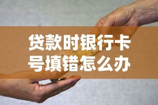 贷款时银行卡号填错怎么办?关键解决步骤全解析 贷款时银行卡号填错怎么办?关键解决步骤全解析