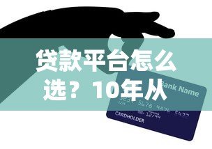 贷款平台怎么选？10年从业者揭秘正规平台挑选技巧及避坑指南
