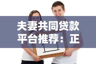 夫妻共同贷款平台推荐：正规靠谱渠道盘点
