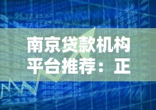 南京贷款机构平台推荐：正规借贷渠道选择指南