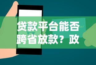 贷款平台能否跨省放款？政策、风险与合规性解析