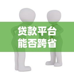 贷款平台能否跨省放款？政策、风险与合规性解析