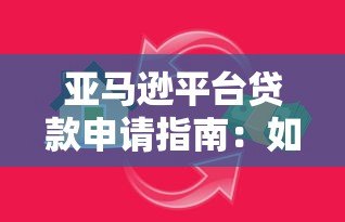 亚马逊平台贷款申请指南:如何快速获取资金支持 亚马逊平台贷款申请指南:如何快速获取资金支持
