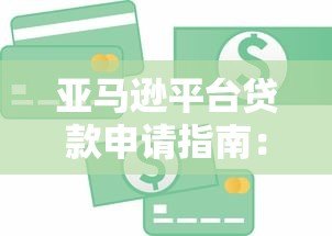 亚马逊平台贷款申请指南:如何快速获取资金支持 亚马逊平台贷款申请指南:如何快速获取资金支持