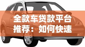全款车贷款平台推荐:如何快速申请低息车贷? 全款车贷款平台推荐:如何快速申请低息车贷?