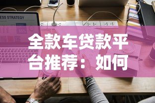 全款车贷款平台推荐:如何快速申请低息车贷? 全款车贷款平台推荐:如何快速申请低息车贷?