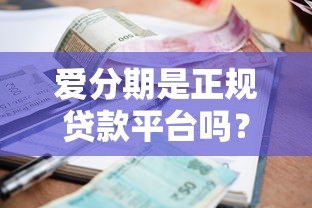 爱分期是正规贷款平台吗？一文详解资质、利率与用户真实评价