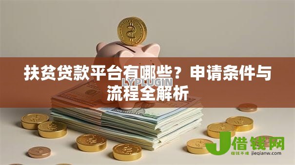 扶贫贷款平台有哪些?申请条件与流程全解析 扶贫贷款平台有哪些?申请条件与流程全解析