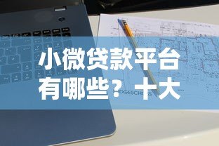 小微贷款平台有哪些?十大靠谱渠道解析 小微贷款平台有哪些?十大靠谱渠道解析