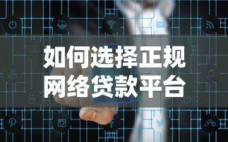 如何选择正规网络贷款平台?这5个技巧帮你避开风险 如何选择正规网络贷款平台?这5个技巧帮你避开风险
