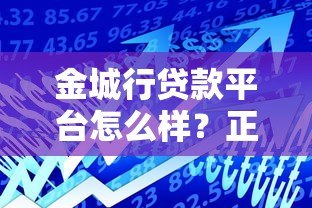 金城行贷款平台怎么样？正规低息、快速到账的借款选择