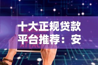 十大正规贷款平台推荐:安全靠谱的借款渠道解析 十大正规贷款平台推荐:安全靠谱的借款渠道解析