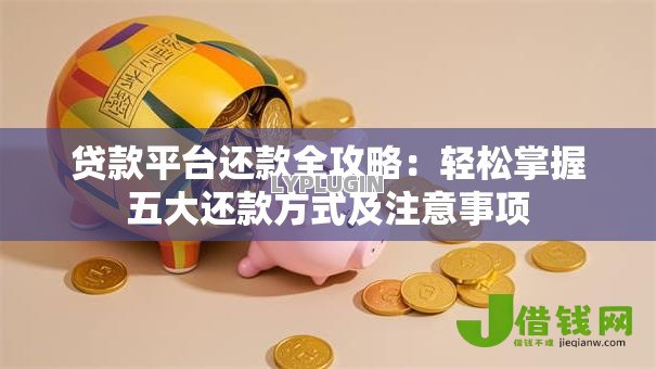 贷款平台还款全攻略：轻松掌握五大还款方式及注意事项