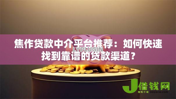 焦作贷款中介平台推荐：如何快速找到靠谱的贷款渠道？