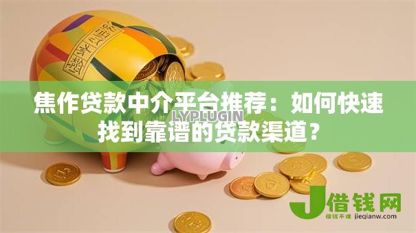 焦作贷款中介平台推荐：如何快速找到靠谱的贷款渠道？