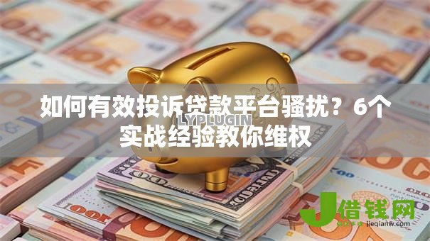 如何有效投诉贷款平台骚扰?6个实战经验教你维权 如何有效投诉贷款平台骚扰?6个实战经验教你维权