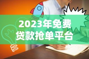 2023年免费贷款抢单平台推荐：靠谱渠道一网打尽