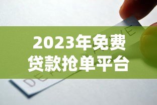 2023年免费贷款抢单平台推荐：靠谱渠道一网打尽