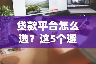 贷款平台怎么选？这5个避坑技巧助你快速下款
