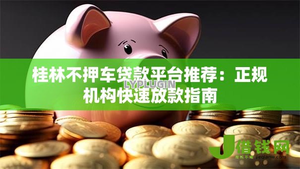 桂林不押车贷款平台推荐：正规机构快速放款指南