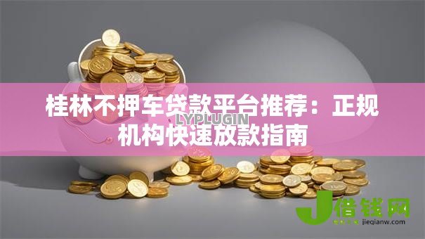 桂林不押车贷款平台推荐：正规机构快速放款指南