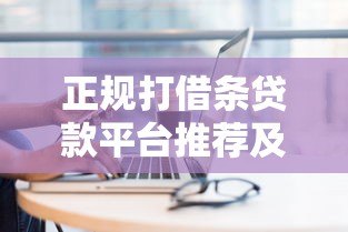 正规打借条贷款平台推荐及使用注意事项
