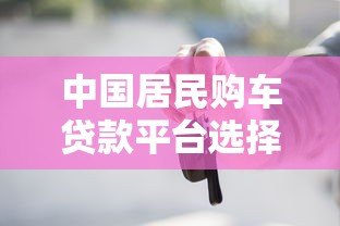 中国居民购车贷款平台选择指南：低利率与灵活方案解析
