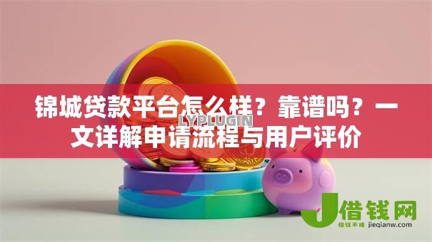 锦城贷款平台怎么样？靠谱吗？一文详解申请流程与用户评价