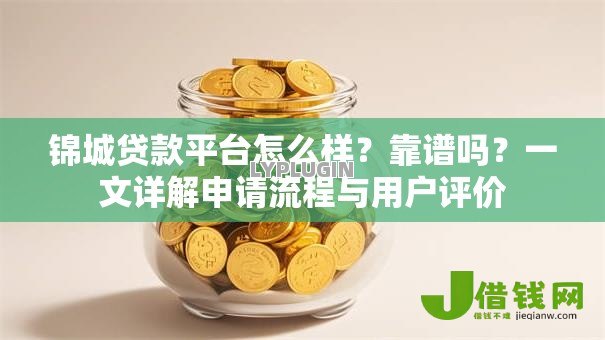 锦城贷款平台怎么样？靠谱吗？一文详解申请流程与用户评价