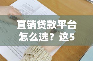 直销贷款平台怎么选？这5大优势及注意事项必须了解！