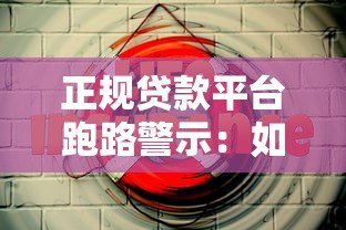 正规贷款平台跑路警示:如何识别风险并保护资金安全 正规贷款平台跑路警示:如何识别风险并保护资金安全