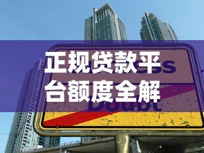 正规贷款平台额度全解析:如何选择最适合的借款渠道 正规贷款平台额度全解析:如何选择最适合的借款渠道