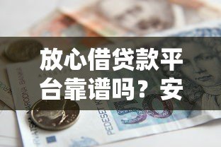 放心借贷款平台靠谱吗？安全借款必看的5大核心解析