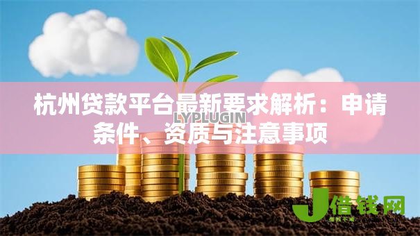 杭州贷款平台最新要求解析:申请条件、资质与注意事项 杭州贷款平台最新要求解析:申请条件、资质与注意事项