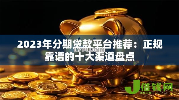 2023年分期贷款平台推荐：正规靠谱的十大渠道盘点