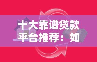 十大靠谱贷款平台推荐：如何避开陷阱选对正规渠道？