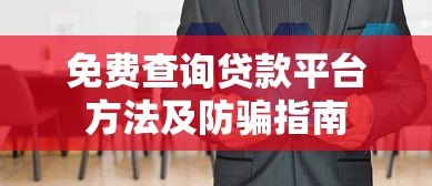 免费查询贷款平台方法及防骗指南 免费查询贷款平台方法及防骗指南