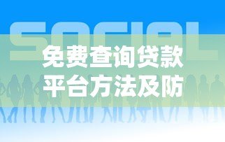 免费查询贷款平台方法及防骗指南 免费查询贷款平台方法及防骗指南