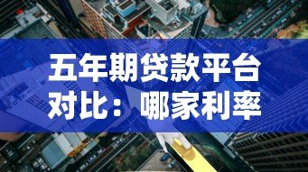 五年期贷款平台对比:哪家利率低、额度高、审批快? 五年期贷款平台对比:哪家利率低、额度高、审批快?