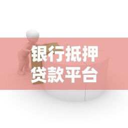 银行抵押贷款平台:优势、流程与注意事项解析 银行抵押贷款平台:优势、流程与注意事项解析