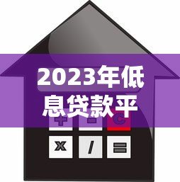 2023年低息贷款平台排名:十大正规低利率平台推荐 2023年低息贷款平台排名:十大正规低利率平台推荐