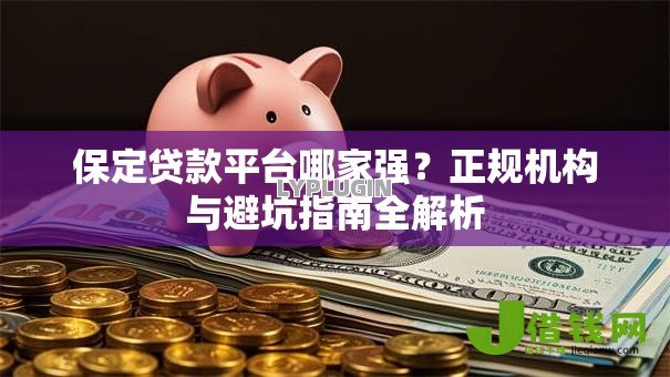 保定贷款平台哪家强?正规机构与避坑指南全解析 保定贷款平台哪家强?正规机构与避坑指南全解析