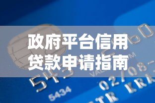 政府平台信用贷款申请指南:条件、流程、注意事项 政府平台信用贷款申请指南:条件、流程、注意事项