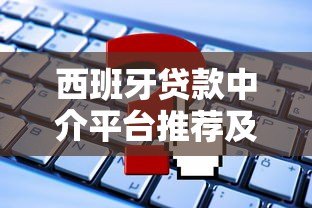 西班牙贷款中介平台推荐及申请攻略 西班牙贷款中介平台推荐及申请攻略