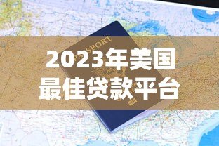 2023年美国最佳贷款平台推荐与申请指南 2023年美国最佳贷款平台推荐与申请指南
