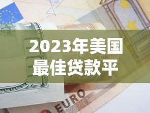 2023年美国最佳贷款平台推荐与申请指南 2023年美国最佳贷款平台推荐与申请指南