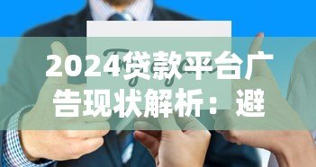 2024贷款平台广告现状解析：避坑指南与选择技巧