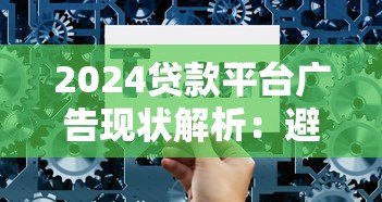 2024贷款平台广告现状解析：避坑指南与选择技巧
