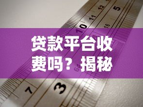贷款平台收费吗？揭秘正规渠道收费规则与避坑指南