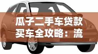 瓜子二手车贷款买车全攻略:流程、利率、注意事项 瓜子二手车贷款买车全攻略:流程、利率、注意事项